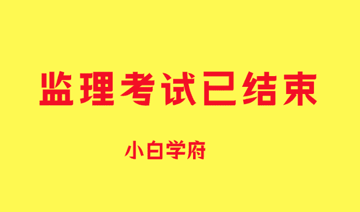 监理考试已结束，过或者不过，结果已经在那里，备考下一项吧-小白学府