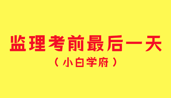 监理考前最后一天，都该做些什么？-小白学府