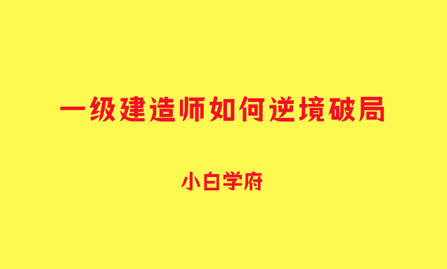 凛冬已至，一级建造师如何逆境破局？-小白学府