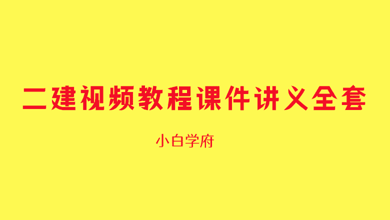 2025年二建视频教程课件讲义全套百度云网盘下载-小白学府