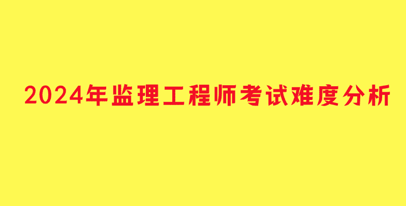 2024年监理工程师考试难度分析（详细版）-小白学府