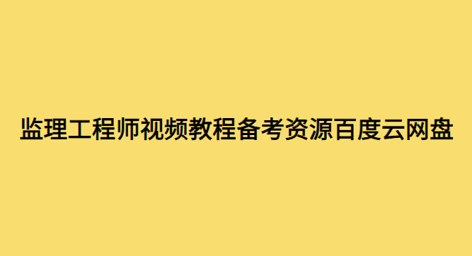 监理工程师视频教程备考资源百度云网盘【全套】-小白学府