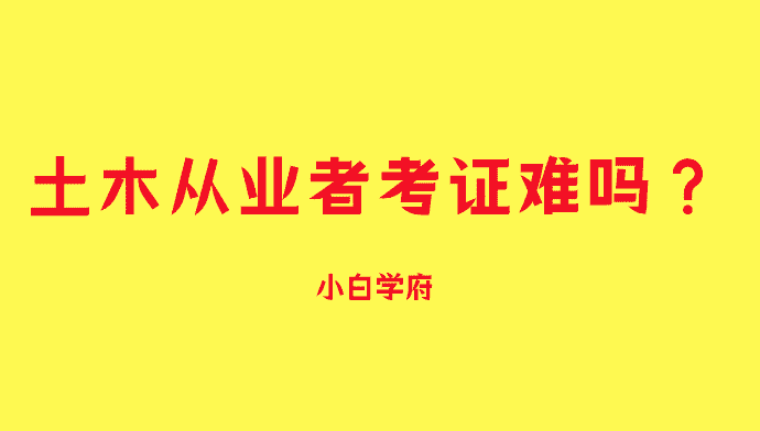 土木从业者考证难吗？这么组合考才好！-小白学府