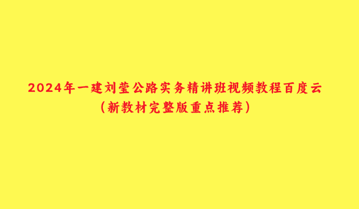 2024年一建刘莹公路实务精讲班视频教程百度云（新教材完整版重点推荐）-小白学府