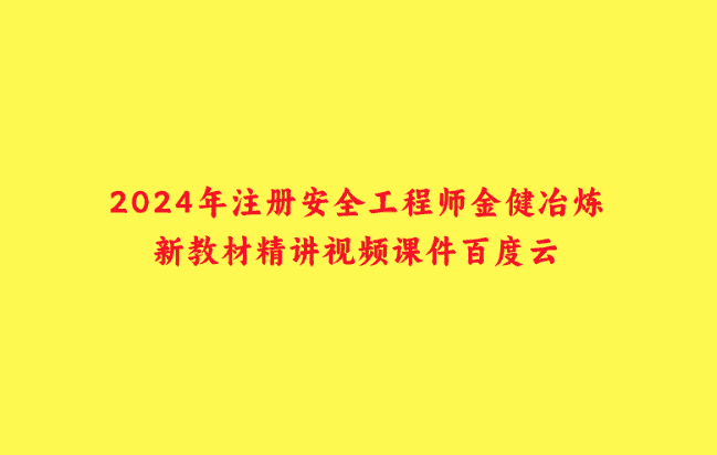 2024年注册安全工程师金健冶炼新教材精讲视频课件百度云-小白学府