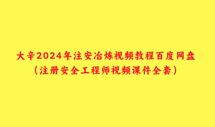 大辛2024年注安冶炼视频教程百度网盘（注册安全工程师视频课件全套）-小白学府