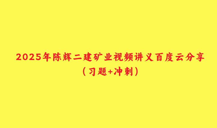 2025年陈辉二建矿业视频讲义百度云分享（习题+冲刺）-小白学府