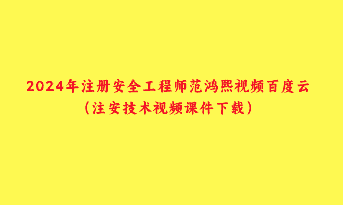 2024年注册安全工程师范鸿熙视频百度云（注安技术视频课件下载）-小白学府