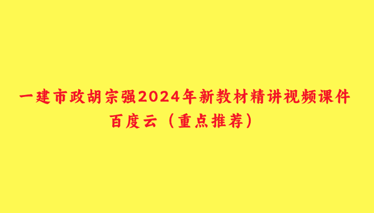 一建市政胡宗强2024年新教材精讲视频课件百度云（重点推荐）-小白学府