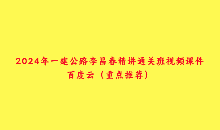 2024年一建公路李昌春精讲通关班视频课件百度云（重点推荐）-小白学府