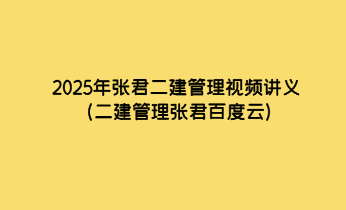 2025年张君二建管理全部视频讲义（二建管理张君百度云）-小白学府