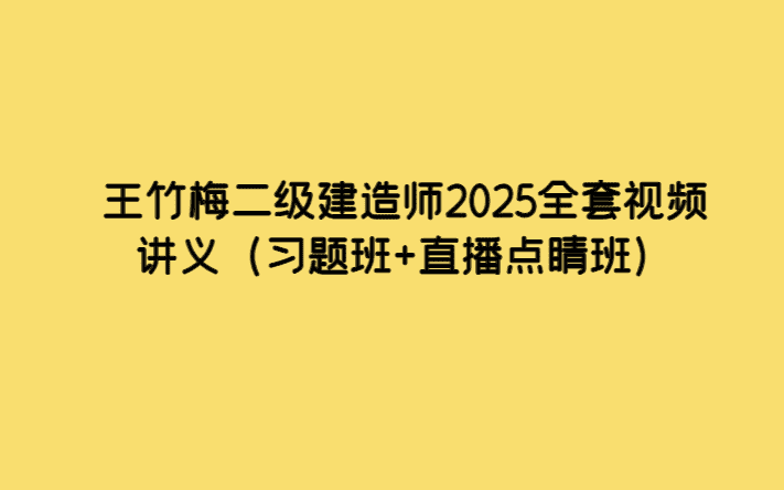 王竹梅二级建造师2025全套视频讲义（习题班+直播点睛班）-小白学府