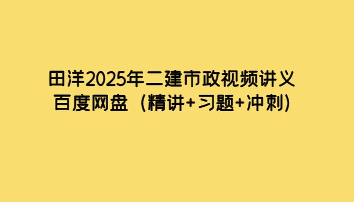 田洋2025年二建市政视频讲义百度网盘（精讲+习题+冲刺）-小白学府