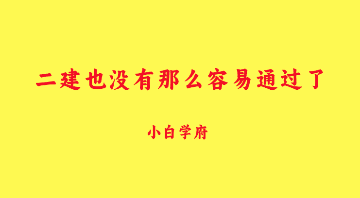 据说今年的二建也没有那么容易通过了-小白学府