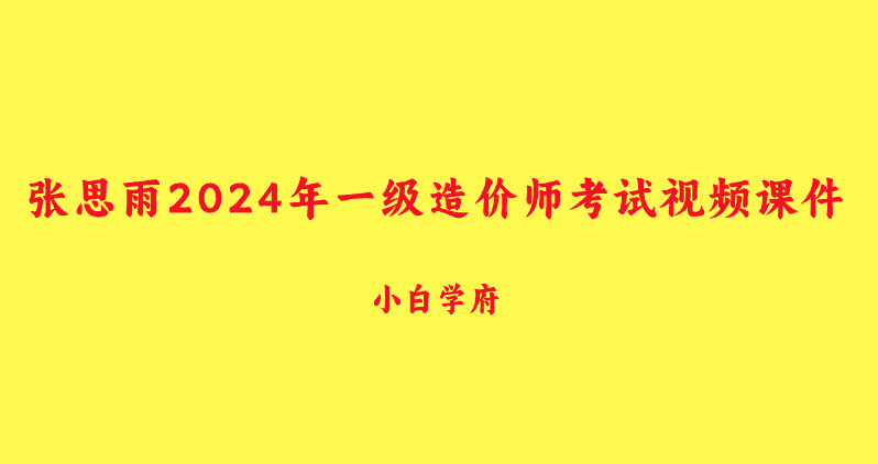 张思雨2024年一级造价师考试网课视频课件（新教材冲刺串讲班）-小白学府