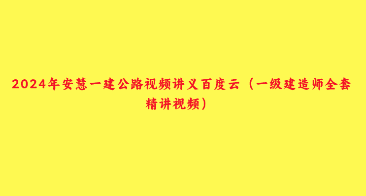 2024年安慧一建公路视频讲义百度云（一级建造师全套精讲视频）-小白学府