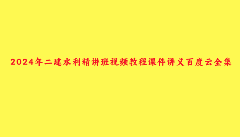 2024年二建水利精讲班视频教程课件讲义百度云全集-小白学府