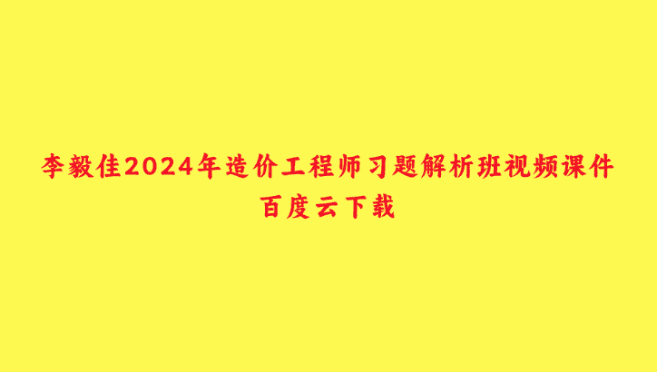 李毅佳2024年造价工程师习题解析班视频课件百度云下载-小白学府