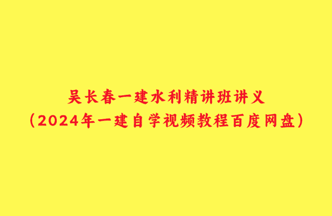 吴长春一建水利精讲班讲义（2024年一建自学视频教程百度网盘）-小白学府