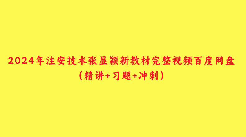 2024年注安技术张显颖新教材完整视频百度网盘（精讲+习题+冲刺）-小白学府