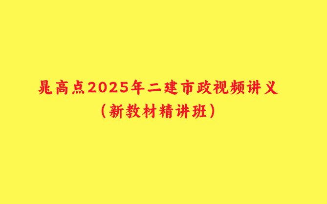 晁高点2025年二建市政视频讲义（新教材精讲班）-小白学府