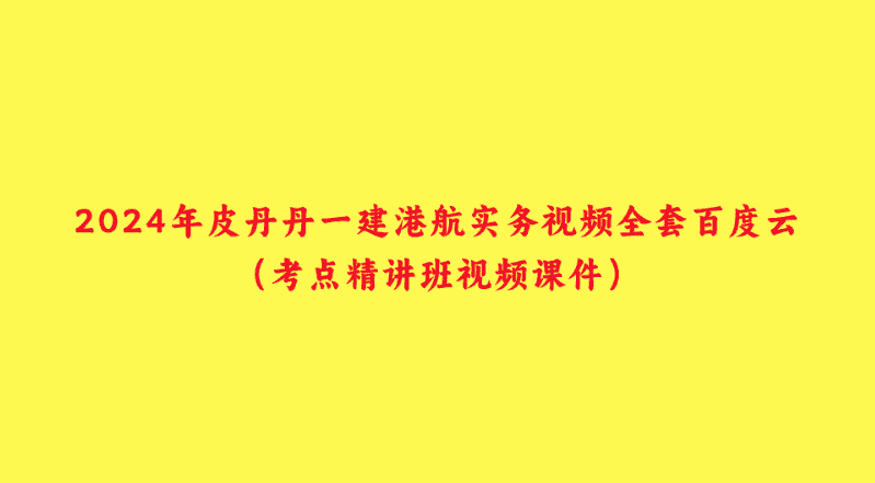 2024年皮丹丹一建港航实务视频全套百度云（考点精讲班视频课件）-小白学府