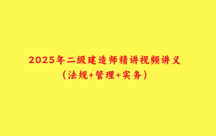 2025年二级建造师精讲视频讲义（法规+管理+实务）-小白学府