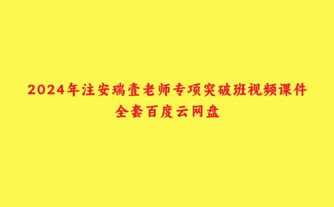 2024年注安瑞壹老师专项突破班视频课件全套百度云网盘-小白学府