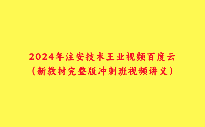 2024年注安技术王业视频百度云（新教材完整版冲刺班视频讲义）-小白学府