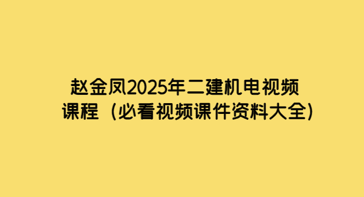 赵金凤2025年二建机电视频课程（必看视频课件资料大全）-小白学府