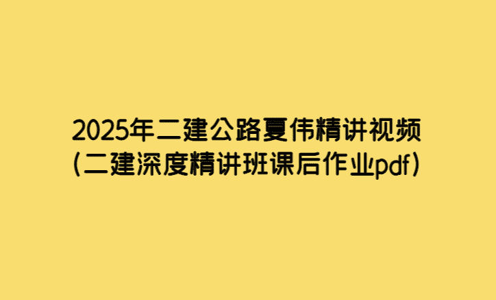 2025年二建公路夏伟精讲视频（二建深度精讲班课后作业pdf）-小白学府