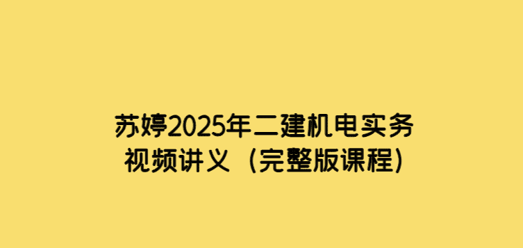 苏婷2025年二建机电实务视频讲义（完整版课程）-小白学府