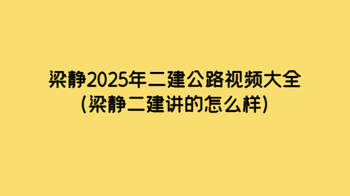 梁静2025年二建公路视频大全（梁静二建讲的怎么样）-小白学府