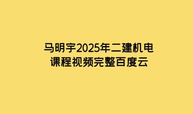 马明宇2025年二建机电课程视频完整百度云-小白学府