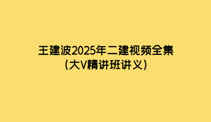 王建波2025年二建视频全集（大V精讲班讲义）-小白学府