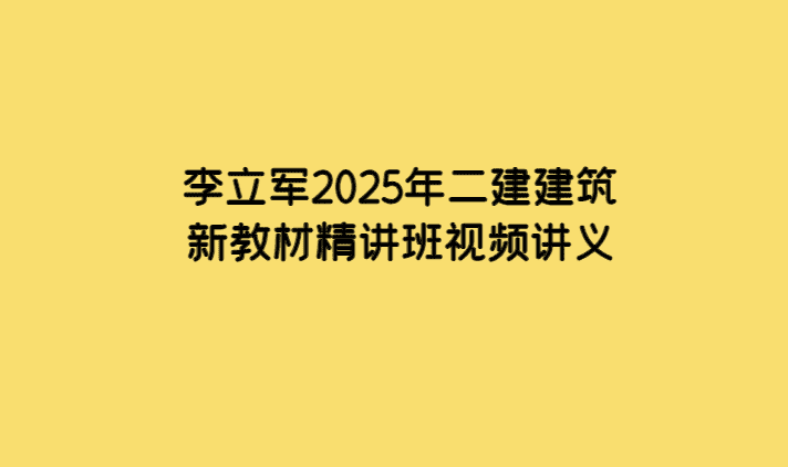 李立军2025年二建建筑新教材精讲班视频讲义-小白学府