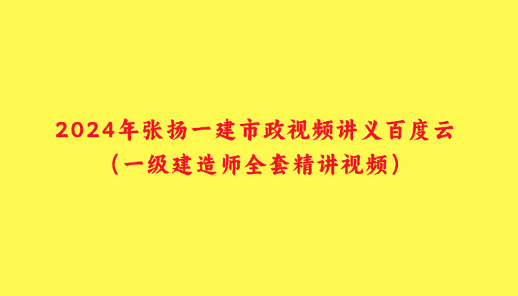 2024年张扬一建市政视频讲义百度云（一级建造师全套精讲视频）-小白学府