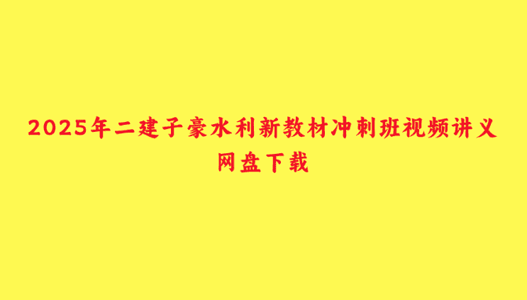 2025年二建子豪水利新教材冲刺班视频讲义网盘下载-小白学府