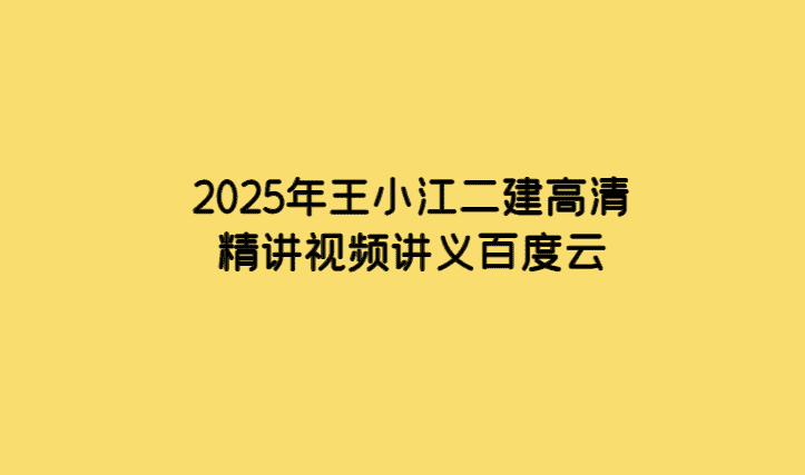 2025年王小江二建高清精讲视频讲义百度云-小白学府