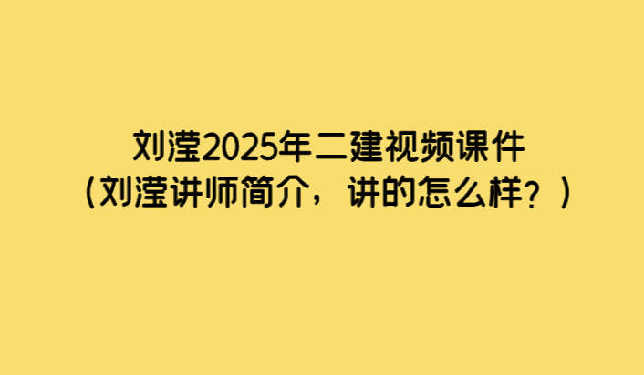 刘滢2025年二建视频课件（刘滢讲师简介，讲的怎么样？）-小白学府