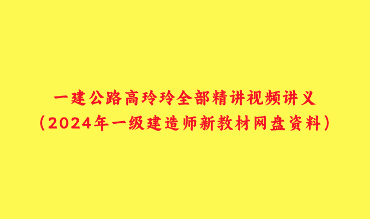 一建公路高玲玲全部精讲视频讲义（2024年一级建造师新教材网盘资料）-小白学府