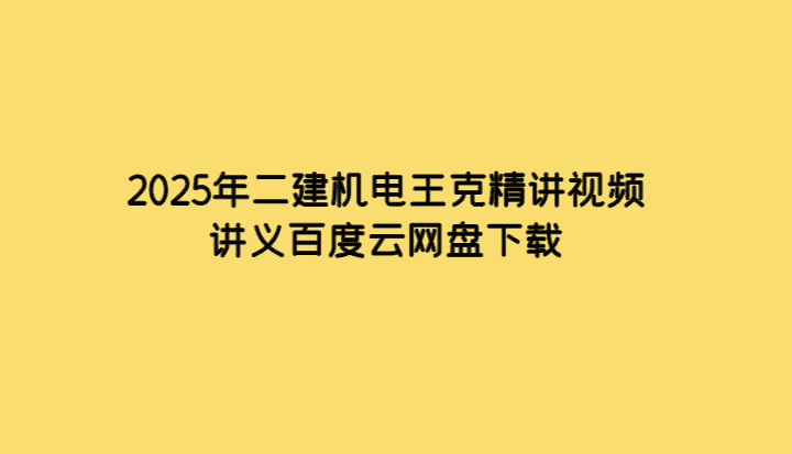 2025年二建机电王克精讲视频讲义百度云网盘下载-小白学府