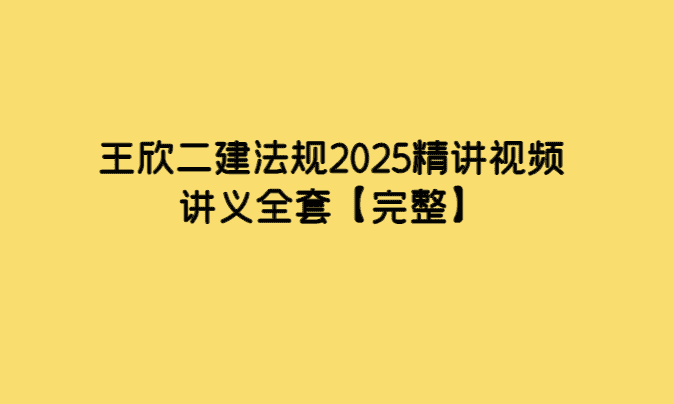 王欣二建法规2025精讲视频讲义全套【完整】-小白学府