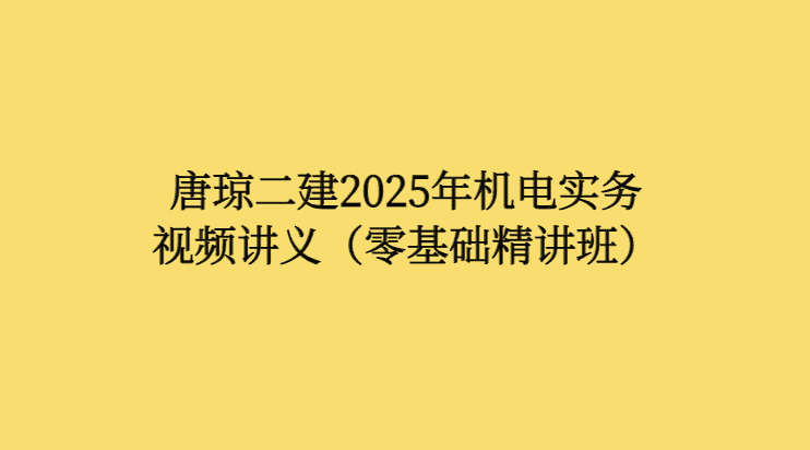 唐琼二建2025年机电实务视频讲义（零基础精讲班）-小白学府