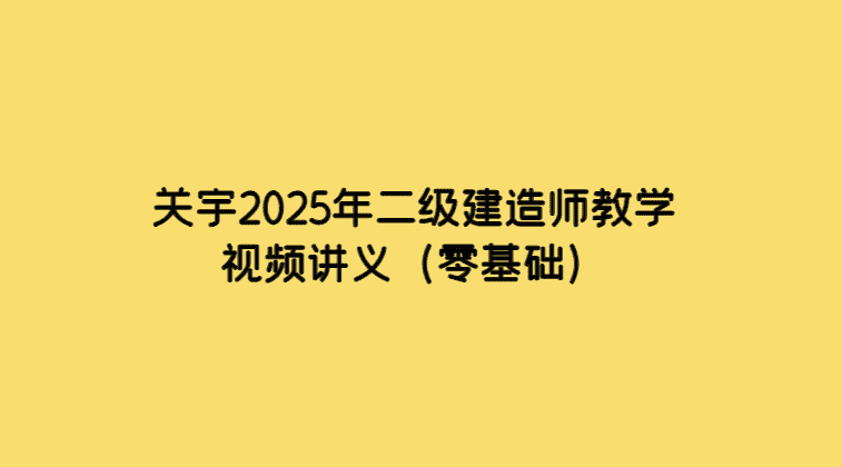 关宇2025年二级建造师教学视频讲义（零基础）-小白学府