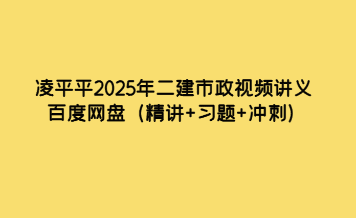 凌平平2025年二建市政视频讲义百度网盘（精讲+习题+冲刺）-小白学府