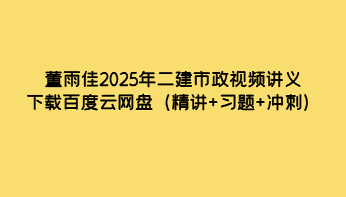 董雨佳2025年二建市政视频讲义下载百度云网盘（精讲+习题+冲刺）-小白学府