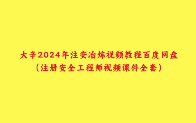 大辛2024年注安冶炼视频教程百度网盘（注册安全工程师视频课件全套）-小白学府