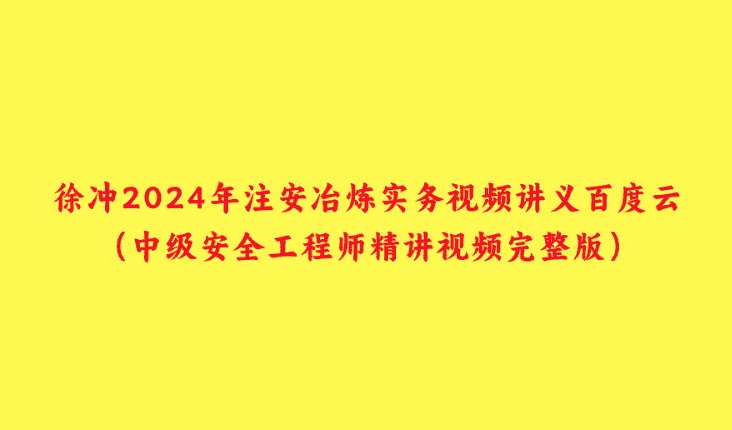 徐冲2024年注安冶炼实务视频讲义百度云（中级安全工程师精讲视频完整版）-小白学府