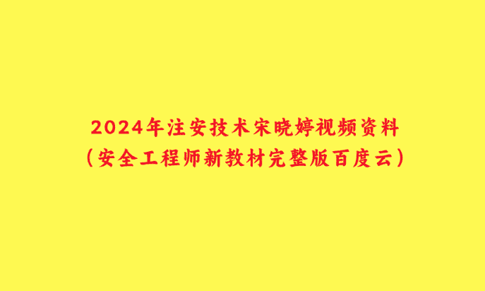 2024年注安技术宋晓婷视频资料（安全工程师新教材完整版百度云）-小白学府